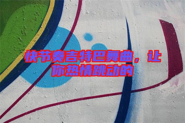 快節(jié)奏吉特巴舞曲，讓你熱情跳動的
