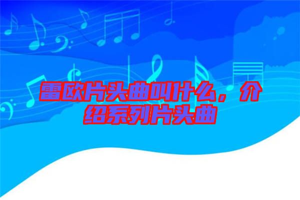 雷歐片頭曲叫什么，介紹系列片頭曲
