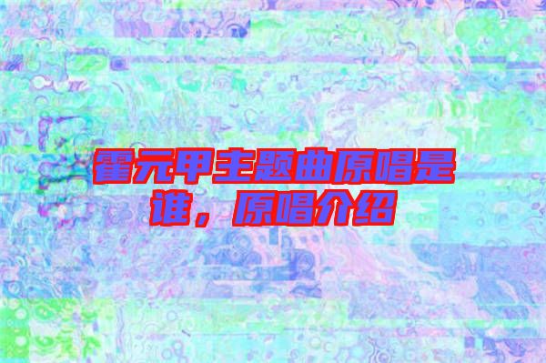 霍元甲主題曲原唱是誰，原唱介紹