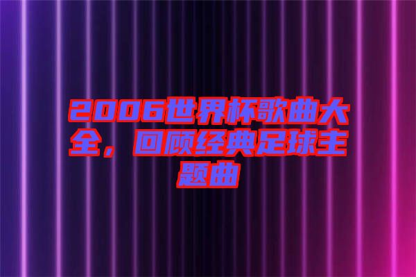 2006世界杯歌曲大全，回顧經典足球主題曲