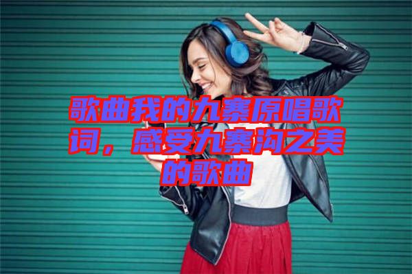 歌曲我的九寨原唱歌詞，感受九寨溝之美的歌曲