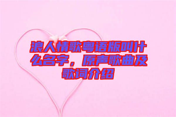 浪人情歌粵語版叫什么名字，原聲歌曲及歌詞介紹