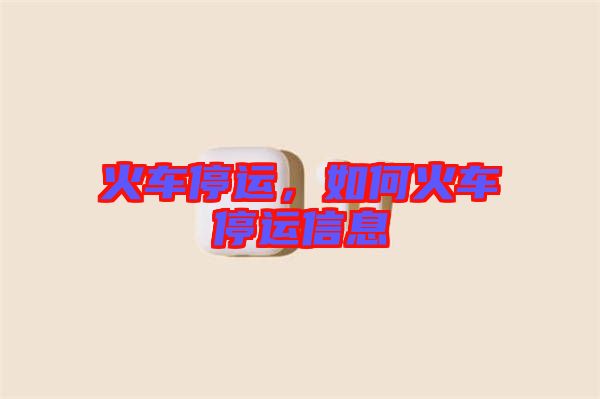 火車停運，如何火車停運信息