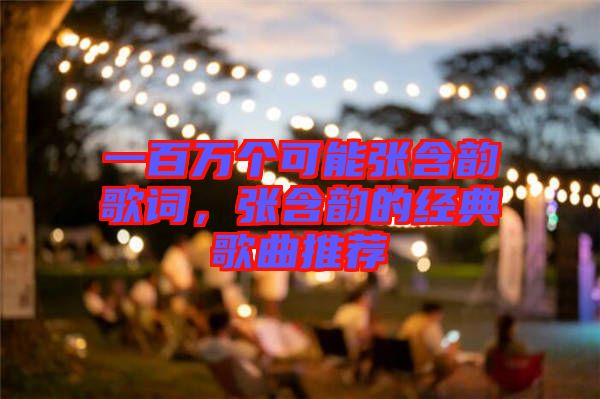 一百萬個可能張含韻歌詞，張含韻的經(jīng)典歌曲推薦