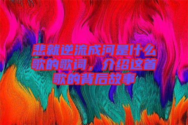 悲就逆流成河是什么歌的歌詞，介紹這首歌的背后故事