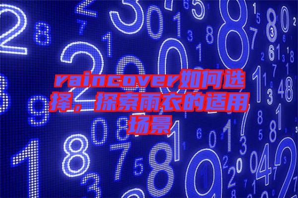 raincover如何選擇，探索雨衣的適用場景