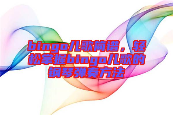 bingo兒歌簡(jiǎn)譜，輕松掌握bingo兒歌的鋼琴?gòu)椬喾椒? width=