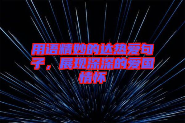 用語(yǔ)精妙的達(dá)熱愛(ài)句子，展現(xiàn)深深的愛(ài)國(guó)情懷