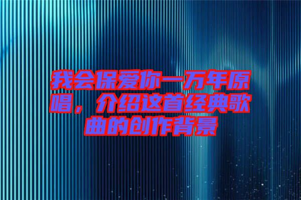 我會(huì)保愛(ài)你一萬(wàn)年原唱，介紹這首經(jīng)典歌曲的創(chuàng)作背景