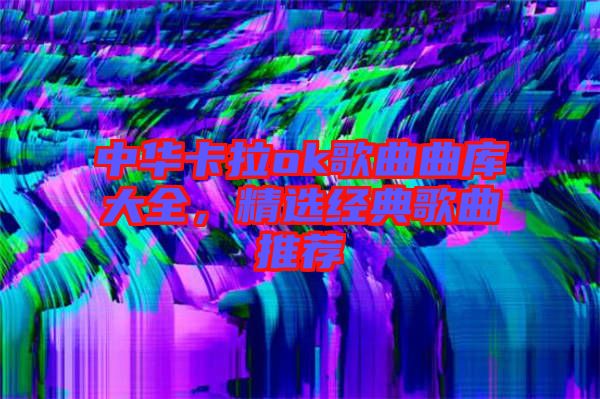 中華卡拉ok歌曲曲庫大全，精選經(jīng)典歌曲推薦