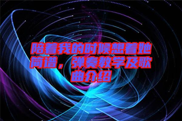 陪著我的時候想著她簡譜，彈奏教學(xué)及歌曲介紹