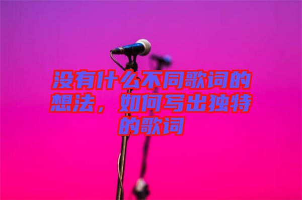 沒有什么不同歌詞的想法，如何寫出獨特的歌詞
