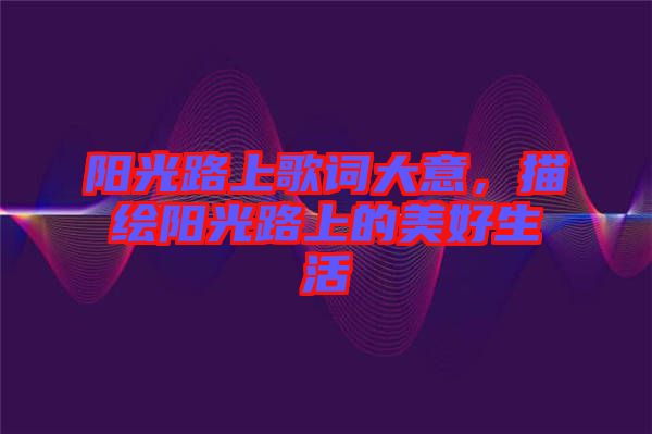 陽光路上歌詞大意，描繪陽光路上的美好生活