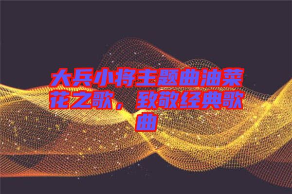 大兵小將主題曲油菜花之歌，致敬經(jīng)典歌曲