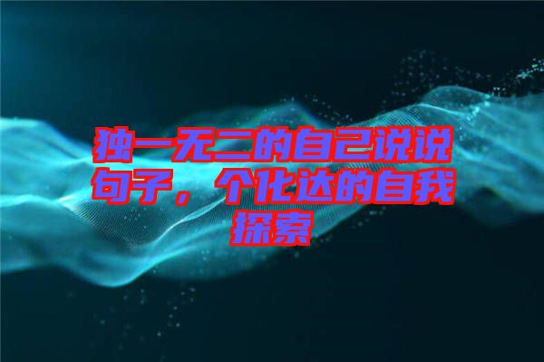 獨(dú)一無二的自己說說句子，個(gè)化達(dá)的自我探索