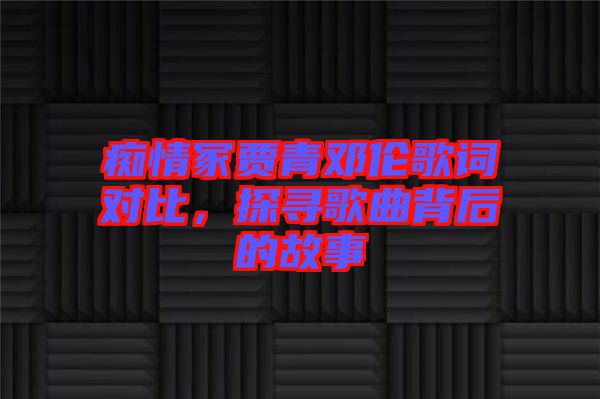癡情冢賈青鄧倫歌詞對比，探尋歌曲背后的故事