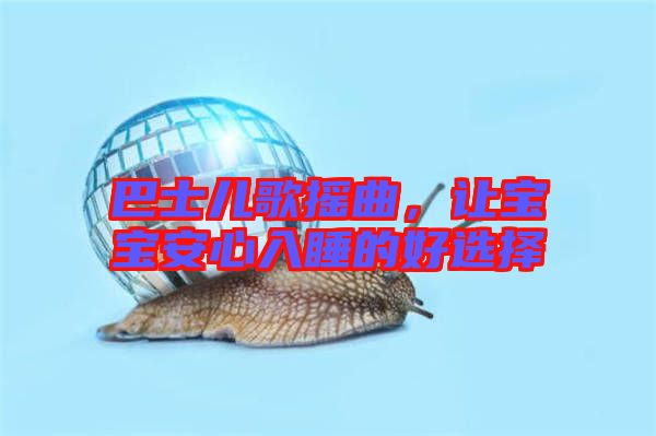 巴士兒歌搖曲，讓寶寶安心入睡的好選擇