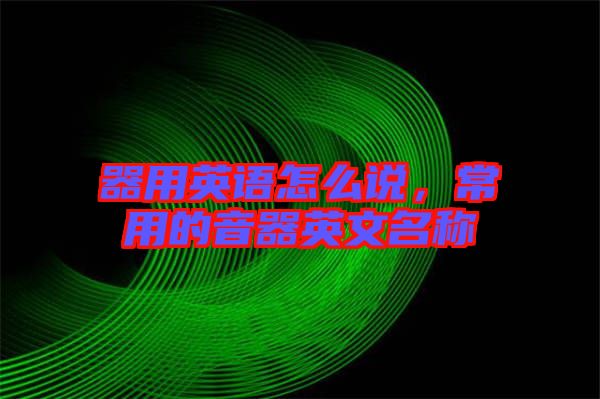 器用英語(yǔ)怎么說(shuō)，常用的音器英文名稱(chēng)