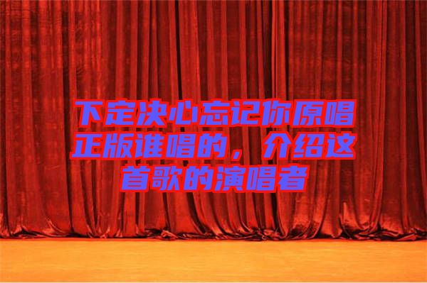 下定決心忘記你原唱正版誰唱的，介紹這首歌的演唱者