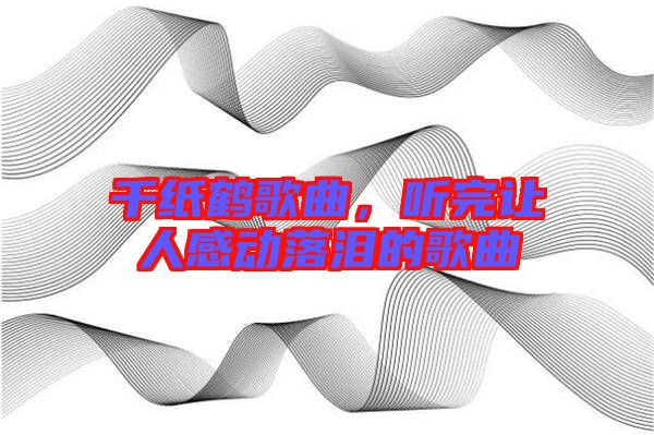 千紙鶴歌曲，聽(tīng)完讓人感動(dòng)落淚的歌曲