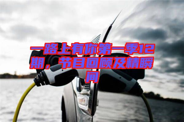 一路上有你第一季12期，節(jié)目回顧及精瞬間