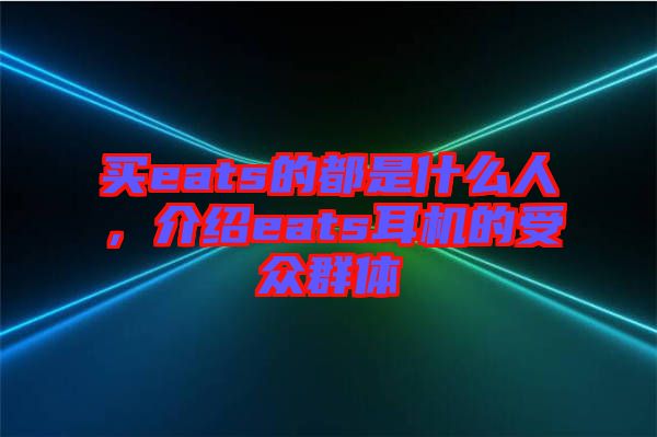 買eats的都是什么人，介紹eats耳機的受眾群體