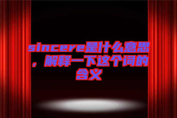 sincere是什么意思，解釋一下這個詞的含義