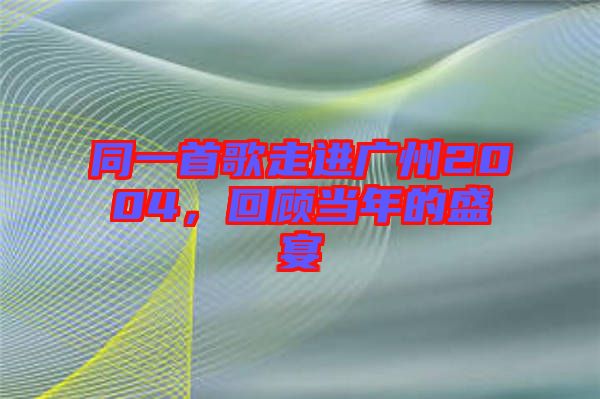 同一首歌走進(jìn)廣州2004，回顧當(dāng)年的盛宴
