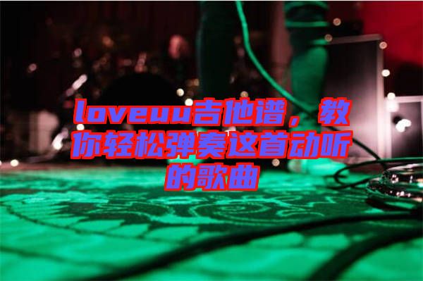 loveuu吉他譜，教你輕松彈奏這首動(dòng)聽的歌曲
