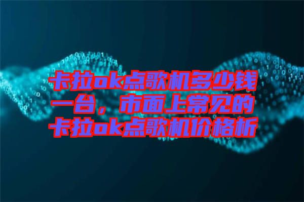 卡拉ok點(diǎn)歌機(jī)多少錢(qián)一臺(tái)，市面上常見(jiàn)的卡拉ok點(diǎn)歌機(jī)價(jià)格析