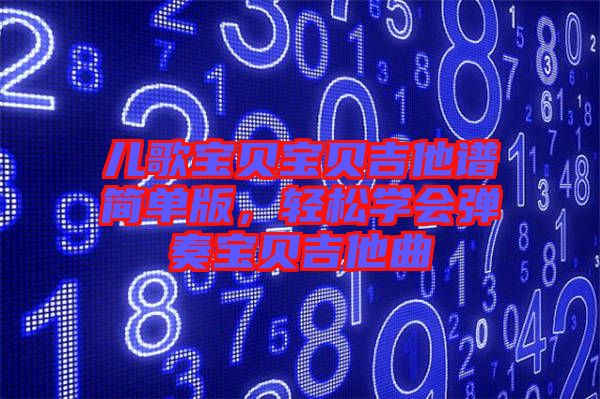兒歌寶貝寶貝吉他譜簡單版，輕松學會彈奏寶貝吉他曲
