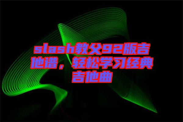 slash教父92版吉他譜，輕松學(xué)習(xí)經(jīng)典吉他曲