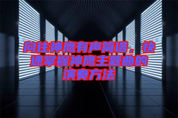 向往神鷹有聲簡(jiǎn)譜，快速掌握神鷹主題曲的演奏方法