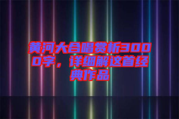 黃河大合唱賞析3000字，詳細(xì)解這首經(jīng)典作品