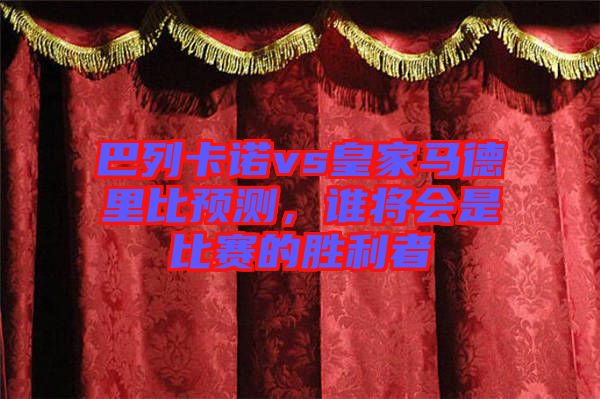 巴列卡諾vs皇家馬德里比預(yù)測，誰將會(huì)是比賽的勝利者