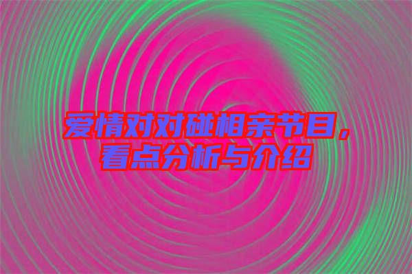 愛(ài)情對(duì)對(duì)碰相親節(jié)目，看點(diǎn)分析與介紹