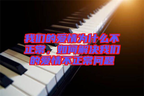 我們的愛情為什么不正常，如何解決我們的愛情不正常問題