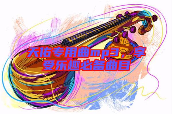 天佑專用曲mp3，享受樂趣必備曲目