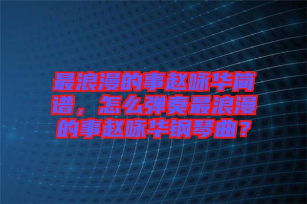 最浪漫的事趙詠華簡譜，怎么彈奏最浪漫的事趙詠華鋼琴曲？