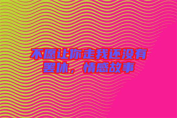 不愿讓你走我還沒(méi)有罷休，情感故事