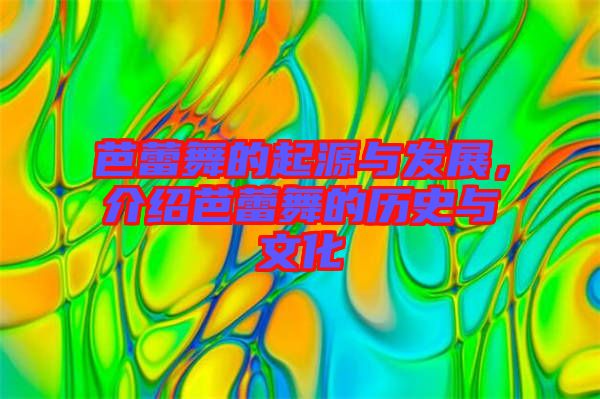 芭蕾舞的起源與發(fā)展，介紹芭蕾舞的歷史與文化