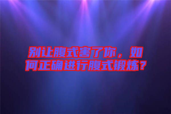 別讓腹式害了你，如何正確進(jìn)行腹式鍛煉？