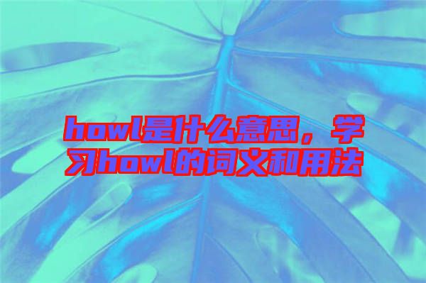 howl是什么意思，學(xué)習(xí)howl的詞義和用法