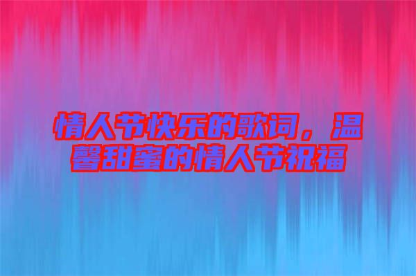 情人節(jié)快樂(lè)的歌詞，溫馨甜蜜的情人節(jié)祝福