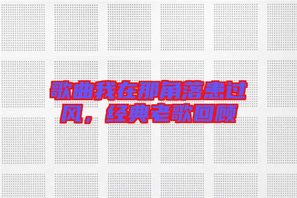 歌曲我在那角落患過風(fēng)，經(jīng)典老歌回顧