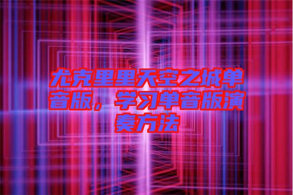 尤克里里天空之城單音版，學習單音版演奏方法