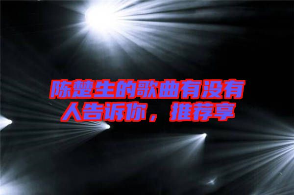 陳楚生的歌曲有沒有人告訴你，推薦享