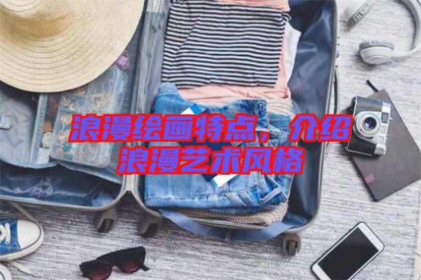 浪漫繪畫特點(diǎn)，介紹浪漫藝術(shù)風(fēng)格