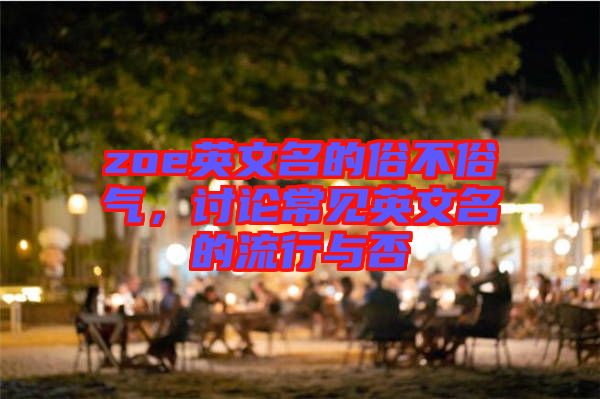 zoe英文名的俗不俗氣，討論常見英文名的流行與否