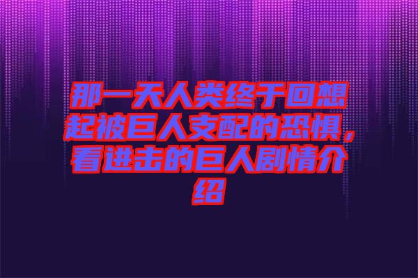 那一天人類終于回想起被巨人支配的恐懼，看進(jìn)擊的巨人劇情介紹